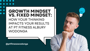 Growth Mindset vs. Fixed Mindset: How Your Thinking Impacts Your Results at PT Fitness Albury Wodonga