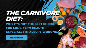 The Carnivore Diet: Why It’s Not the Best Choice for Long-Term Health – Especially in Albury Wodonga