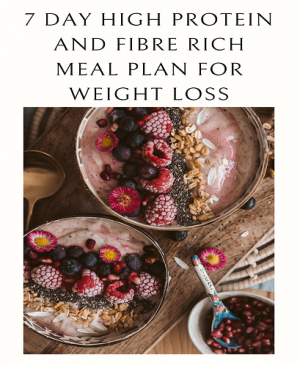 7 Day High Protein and Fibre Rich Meal Plan for Weight Loss