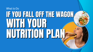 What to Do If You Fall Off the Wagon with Your Nutrition Plan